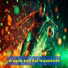 dragon ball kai legendado